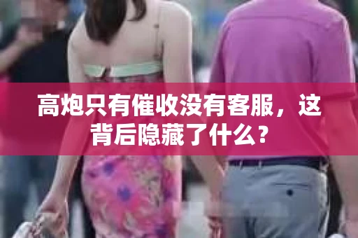 高炮只有催收没有客服,这背后隐藏了什么? 高炮只有催收没有客服,这背后隐藏了什么?