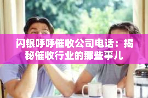 闪银呼呼催收公司电话：揭秘催收行业的那些事儿