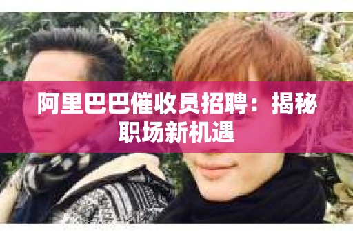 阿里巴巴催收员招聘：揭秘职场新机遇