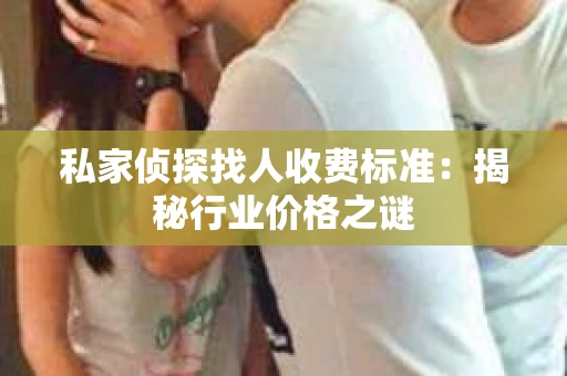 私家侦探找人收费标准：揭秘行业价格之谜