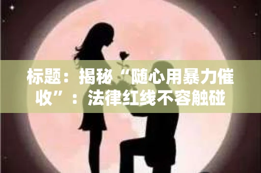 标题：揭秘“随心用暴力催收”：法律红线不容触碰
