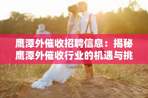 鹰潭外催收招聘信息：揭秘鹰潭外催收行业的机遇与挑战