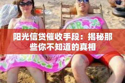 阳光信贷催收手段：揭秘那些你不知道的真相