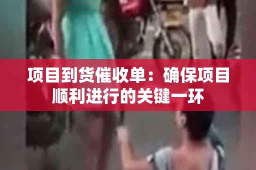 项目到货催收单：确保项目顺利进行的关键一环
