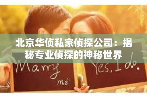 北京华侦私家侦探公司：揭秘专业侦探的神秘世界