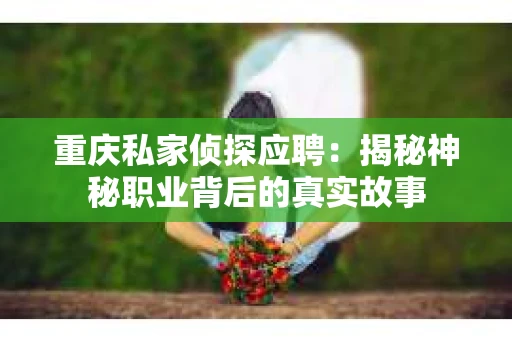 重庆私家侦探应聘：揭秘神秘职业背后的真实故事