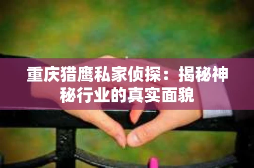 重庆猎鹰私家侦探：揭秘神秘行业的真实面貌