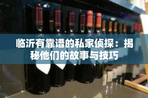 临沂有靠谱的私家侦探：揭秘他们的故事与技巧