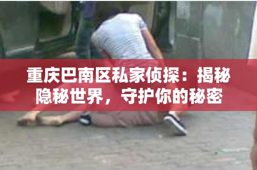 重庆巴南区私家侦探：揭秘隐秘世界，守护你的秘密