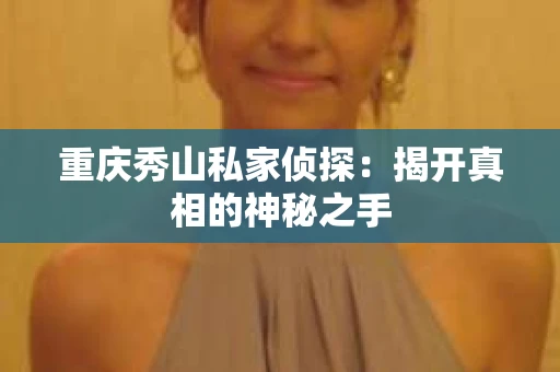 重庆秀山私家侦探：揭开真相的神秘之手