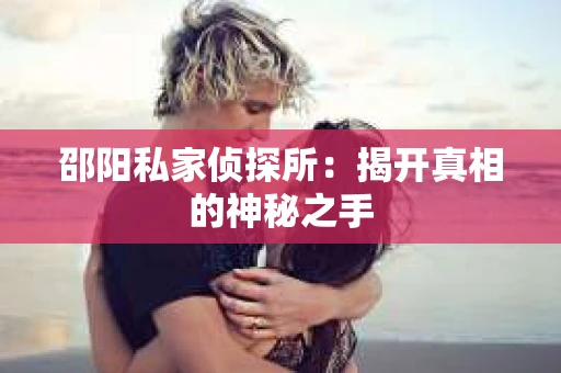 邵阳私家侦探所：揭开真相的神秘之手