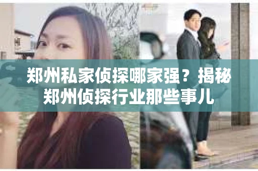 郑州私家侦探哪家强？揭秘郑州侦探行业那些事儿