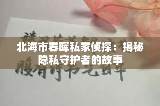 北海市春晖私家侦探：揭秘隐私守护者的故事