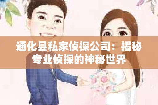通化县私家侦探公司：揭秘专业侦探的神秘世界