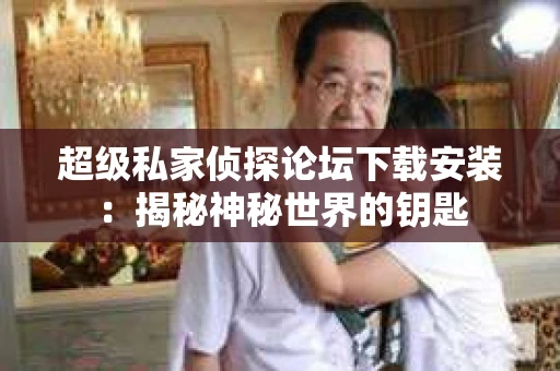 超级私家侦探论坛下载安装：揭秘神秘世界的钥匙