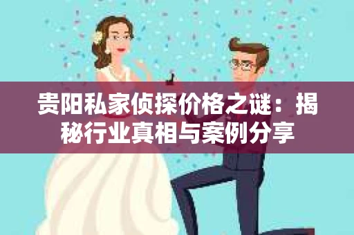 贵阳私家侦探价格之谜：揭秘行业真相与案例分享