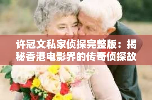 许冠文私家侦探完整版：揭秘香港电影界的传奇侦探故事