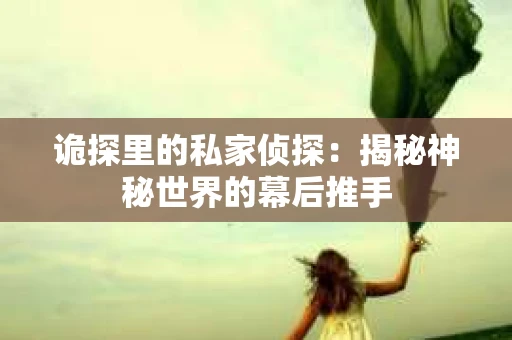 诡探里的私家侦探：揭秘神秘世界的幕后推手