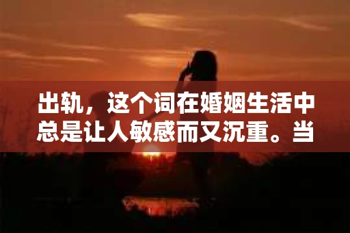 出轨，这个词在婚姻生活中总是让人敏感而又沉重。当它发生时，如何谈判挽回，如何重新建立信任，成为了许多夫妻面临的问题。今天，我们就来聊聊这个话题，希望能给那些正在经历婚姻困境的朋友们一些帮助。