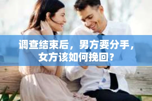 调查结束后，男方要分手，女方该如何挽回？