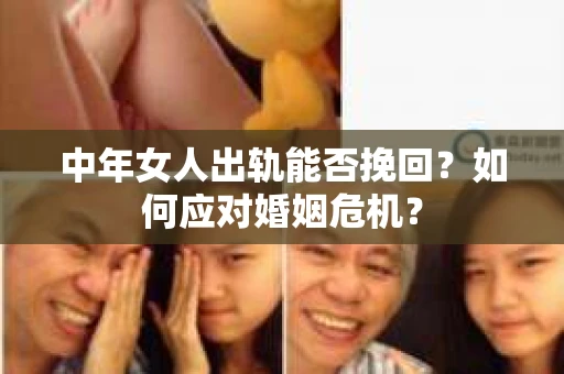 中年女人出轨能否挽回？如何应对婚姻危机？