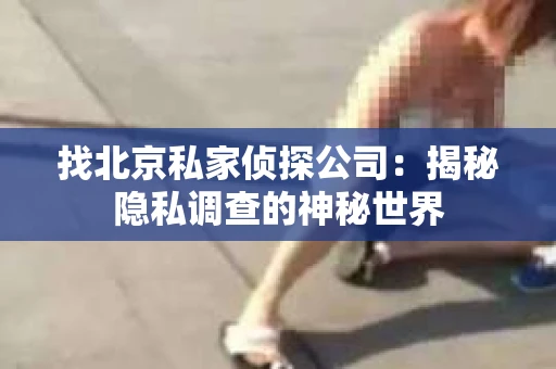 找北京私家侦探公司：揭秘隐私调查的神秘世界