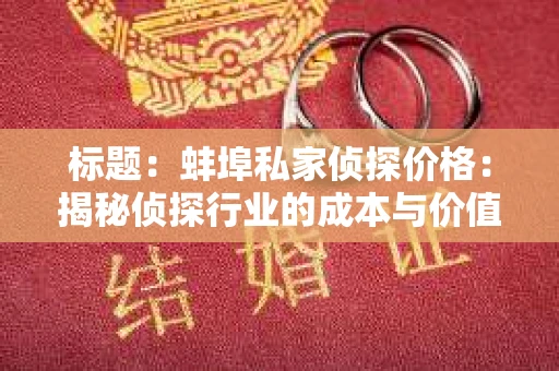 标题：蚌埠私家侦探价格：揭秘侦探行业的成本与价值