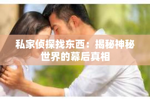私家侦探找东西：揭秘神秘世界的幕后真相