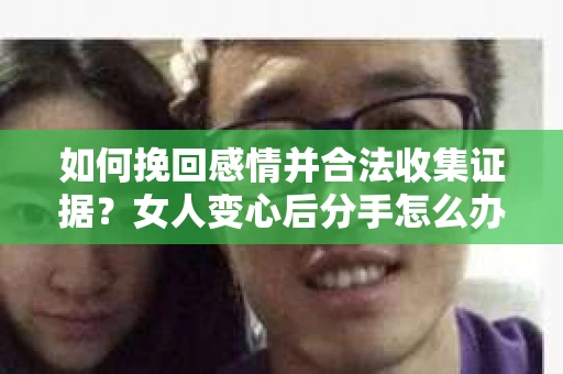 如何挽回感情并合法收集证据？女人变心后分手怎么办？