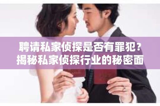 聘请私家侦探是否有罪犯？揭秘私家侦探行业的秘密面纱
