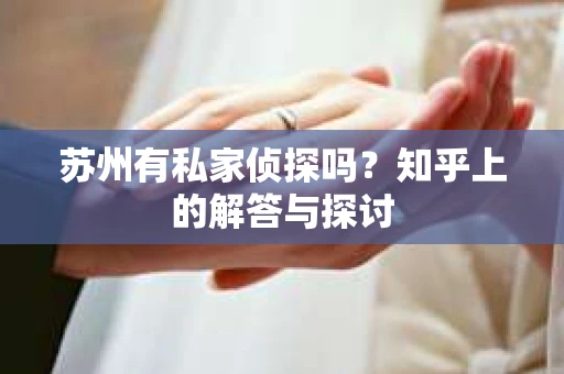 苏州有私家侦探吗？知乎上的解答与探讨
