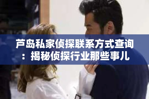 芦岛私家侦探联系方式查询：揭秘侦探行业那些事儿