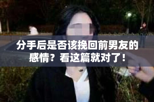 分手后是否该挽回前男友的感情？看这篇就对了！
