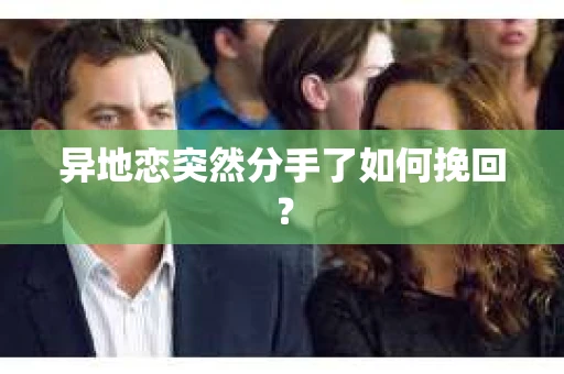 异地恋突然分手了如何挽回? 异地恋突然分手了如何挽回?