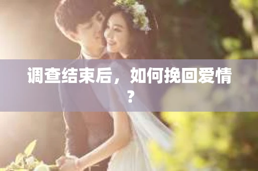 调查结束后，如何挽回爱情？