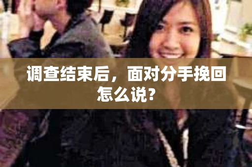 调查结束后，面对分手挽回怎么说？