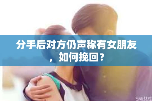 分手后对方仍声称有女朋友，如何挽回？