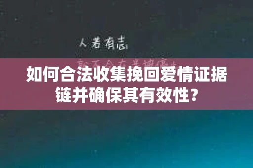 如何合法收集挽回爱情证据链并确保其有效性？