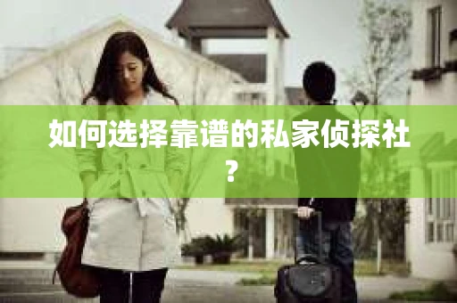 如何选择靠谱的私家侦探社? 如何选择靠谱的私家侦探社?