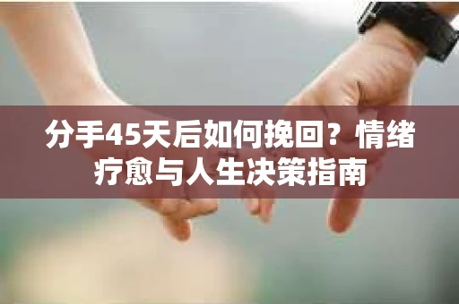 分手45天后如何挽回？情绪疗愈与人生决策指南
