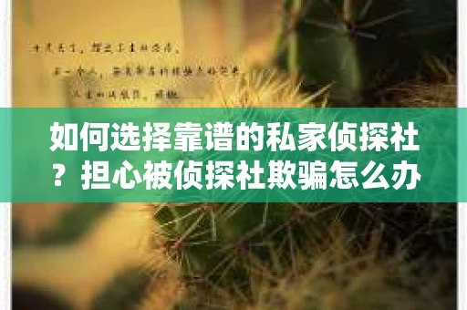 如何选择靠谱的私家侦探社？担心被侦探社欺骗怎么办？