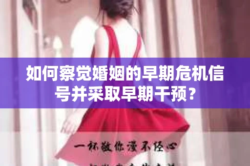 如何察觉婚姻的早期危机信号并采取早期干预？