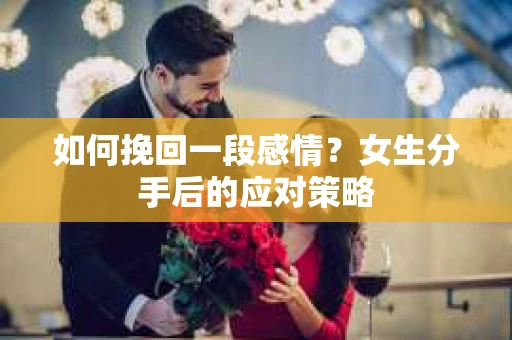 如何挽回一段感情？女生分手后的应对策略