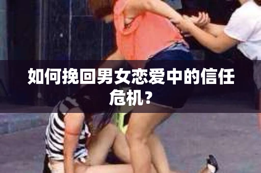 如何挽回男女恋爱中的信任危机？