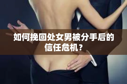 如何挽回处女男被分手后的信任危机？