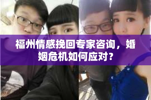 福州情感挽回专家咨询，婚姻危机如何应对？