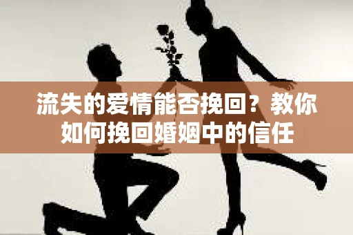 流失的爱情能否挽回？教你如何挽回婚姻中的信任