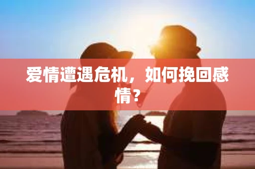 爱情遭遇危机，如何挽回感情？