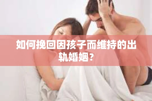 如何挽回因孩子而维持的出轨婚姻？