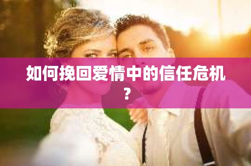 如何挽回爱情中的信任危机？